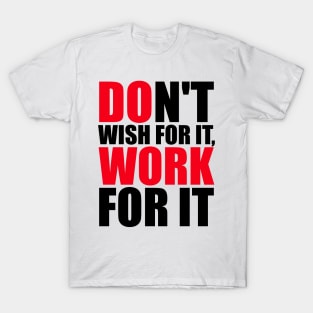 Don't wish for it, work for it T-Shirt